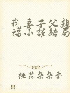 我妻子父亲的幸福小说结局是什么