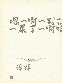 嗯~啊~别揉了~尿了~啊哈