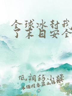 全球冰封我打造了末日安全屋小说电子书全集