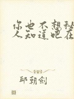 你也不想秘密被人知道吧在线阅读