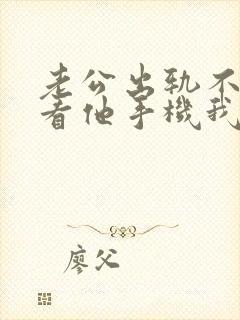 老公出轨不让我看他手机我该怎么查