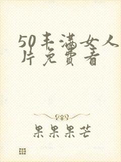 50丰满女人毛片免费看