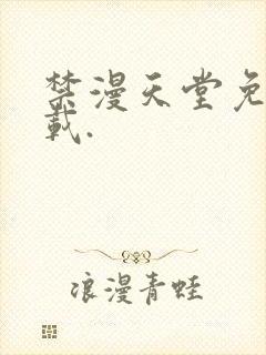 禁漫天堂免费下载.