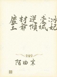 废材逆袭:冰山王爷倾城妃全文免费阅读