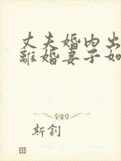 丈夫婚内出轨要离婚妻子如何才能挽回