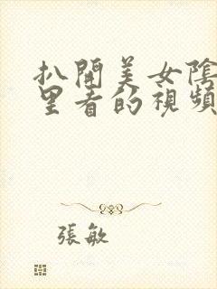 扒开美女阴道往里看的视频