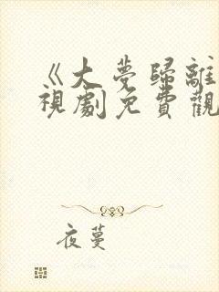 《大梦归离》电视剧免费观看全集高清