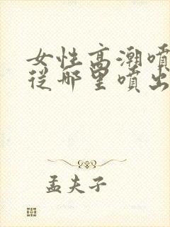 女性高潮喷水是从哪里喷出来的