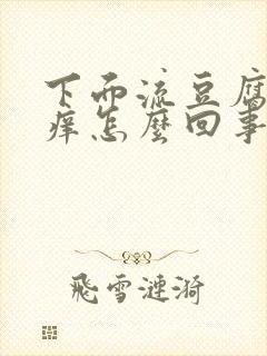 下面流豆腐渣还痒怎么回事