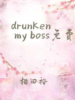 drunken my boss免费完整漫画