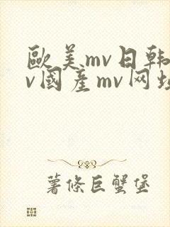 欧美mv日韩mv国产mv网址永久