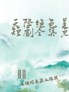 天降绝色美娇妻短剧全集免费