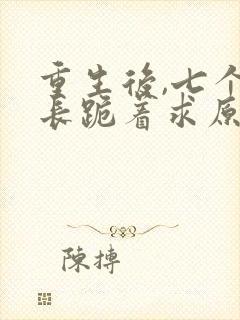 重生后,七个兄长跪着求原谅结局