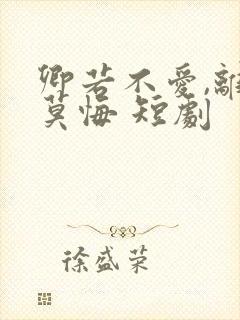 卿若不爱,离开莫悔 短剧