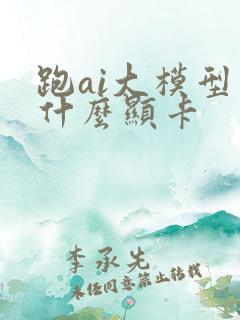 跑ai大模型用什么显卡