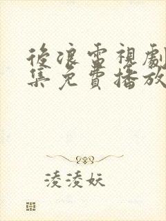 后浪电视剧40集免费播放策驰