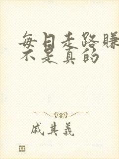 每日走路赚钱是不是真的