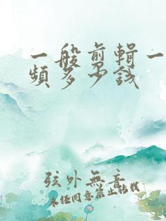 一般剪辑一条视频多少钱