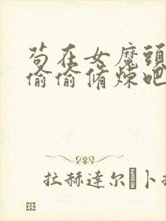 苟在女魔头身边偷偷修炼吧