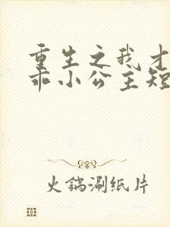 重生之我才是乖乖小公主短视频