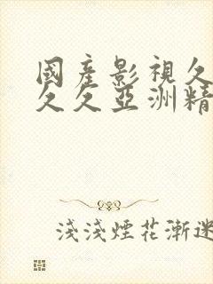 国产影视久久久久久亚洲精品