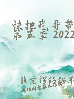 快把我哥带走 第五季 2022