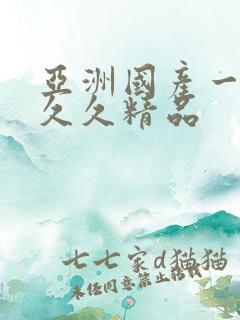 亚洲国产一成人久久精品