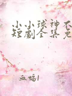 小小球神不好惹短剧全集免费