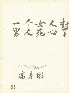 一个女人对一个男人死心了还能挽回吗