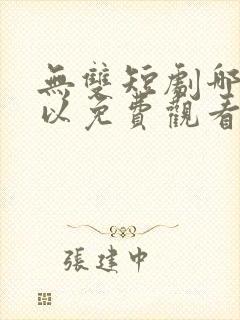 无双短剧哪里可以免费观看