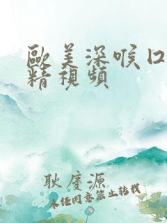 欧美深喉囗交吞精视频