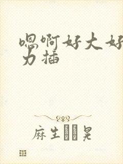 嗯啊好大好爽用力插