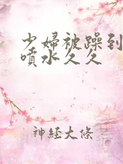 少妇被躁到高潮喷水久久