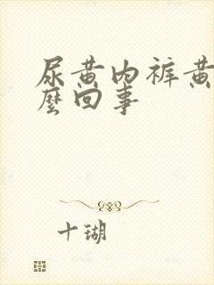 尿黄内裤黄是怎么回事