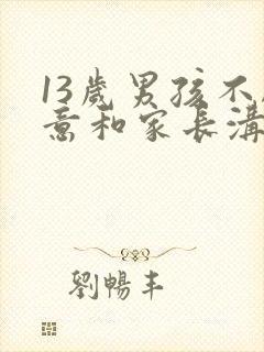 13岁男孩不愿意和家长沟通叛逆严重