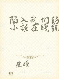 陷入我们的热恋小说在线观看完整版免费