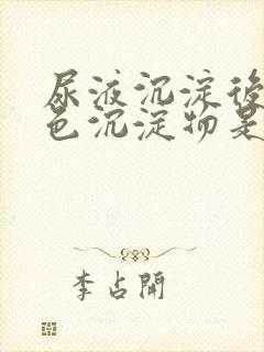 尿液沉淀后有白色沉淀物是怎么回事