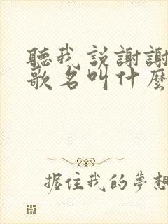听我说谢谢你的歌名叫什么