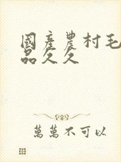 国产农村毛片精品久久