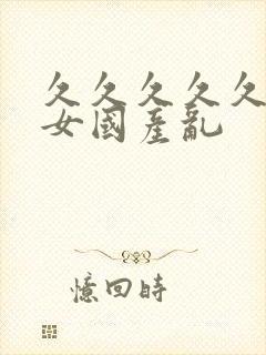 久久久久久久久女国产乱