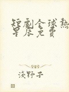 短剧全球热浪王星辰免费