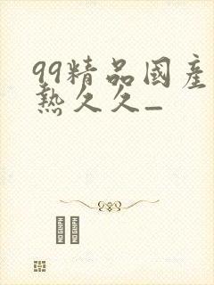 99精品国产在热久久_