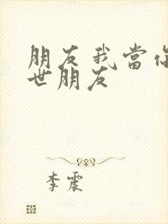 朋友 我当你一世朋友