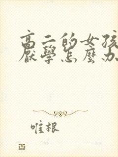 高二的女孩叛逆厌学怎么办