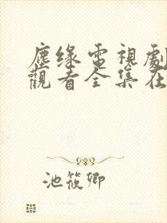 尘缘电视剧免费观看全集在线播放