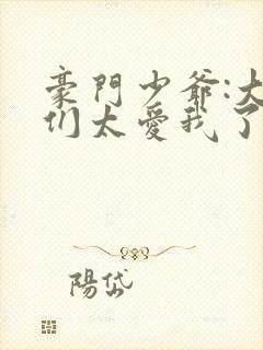 豪门少爷:大哥们太爱我了点点穿书