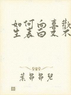 如何向喜欢的女生表白又不被拒绝