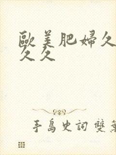 欧美肥妇久久久久久