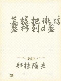 怎样把微信从c盘移到d盘