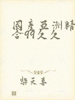 国产亚洲精品综合99久久